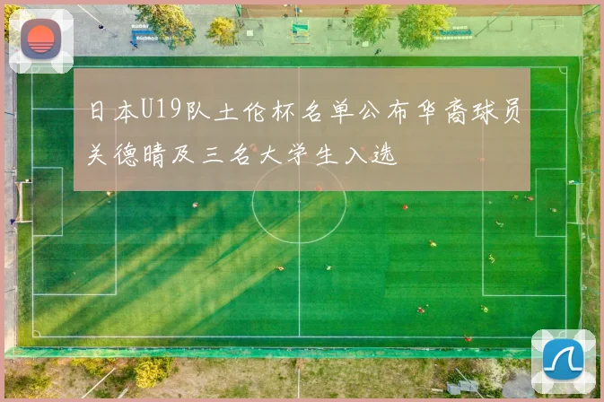 日本U19队土伦杯名单公布华裔球员关德晴及三名大学生入选