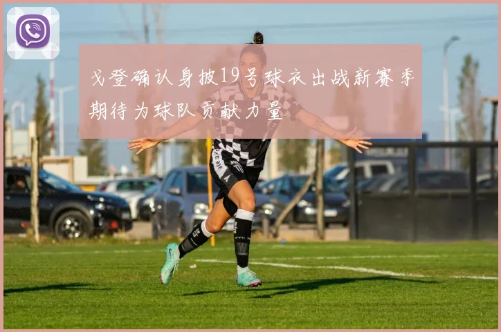 戈登确认身披19号球衣出战新赛季期待为球队贡献力量
