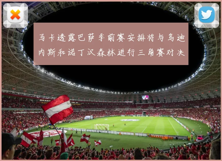 马卡透露巴萨季前赛安排将与乌迪内斯和诺丁汉森林进行三角赛对决