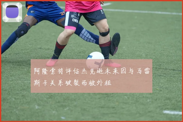 阿隆索将评估杰克逊未来因与马雷斯卡关系破裂而被外租