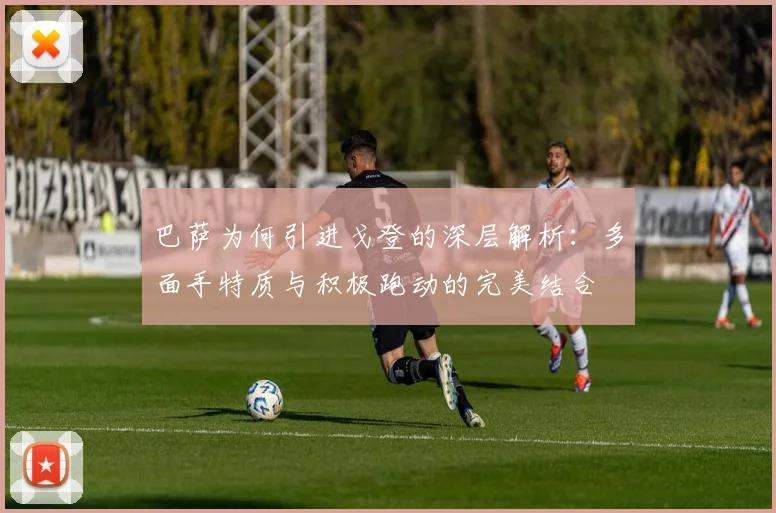 巴萨为何引进戈登的深层解析：多面手特质与积极跑动的完美结合