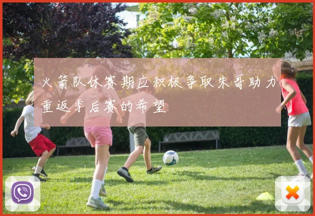 火箭队休赛期应积极争取朱哥助力重返季后赛的希望