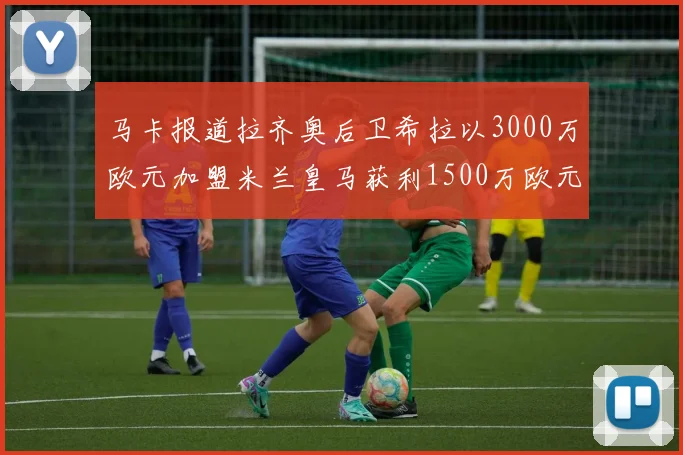 马卡报道拉齐奥后卫希拉以3000万欧元加盟米兰皇马获利1500万欧元