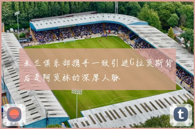 米兰俱乐部携手一致引进G拉莫斯背后是阿莫林的深厚人脉