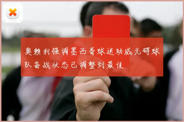 奥赖利强调墨西哥球迷助威无碍球队备战状态已调整到最佳